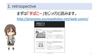 1. retrospective
まずは「すぱこー」をじっくりと読みます。
http://pronama.azurewebsites.net/web-comic/
しょうぎアプリ 12
 