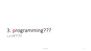 3. programming???
しょうぎアプリ
しょうぎアプリ 32
 