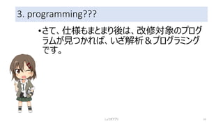 3. programming???
•さて、仕様もまとまり後は、改修対象のプログ
ラムが見つかれば、いざ解析＆プログラミング
です。
しょうぎアプリ 33
 