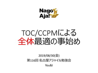 TOC/CCPMによる
全体最適の事始め
2019/08/30(金)
第116回 名古屋アジャイル勉強会
You&I
 