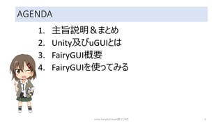 AGENDA
1. 主旨説明＆まとめ
2. Unity及びuGUIとは
3. FairyGUI概要
4. FairyGUIを使ってみる
Unity FairyGUI Asset使ってみた 5
 