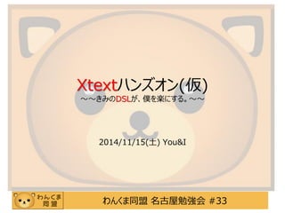 わんくま同盟名古屋勉強会#33Xtextハンズオン(仮) ～～きみのDSLが、僕を楽にする。～～ 
2014/11/15(土)You&I  