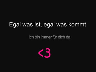 Egal was ist, egal was kommtIch bin immer für dich da<3