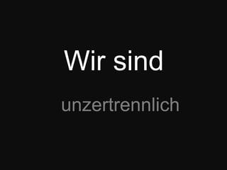 Wir sindunzertrennlich