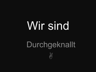 Wir sindDurchgeknallt