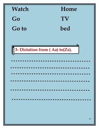 Watch Home
Go TV
Go to bed
10
3- Dictation from ( Aa) to(Zz).3- Dictation from ( Aa) to(Zz).
 