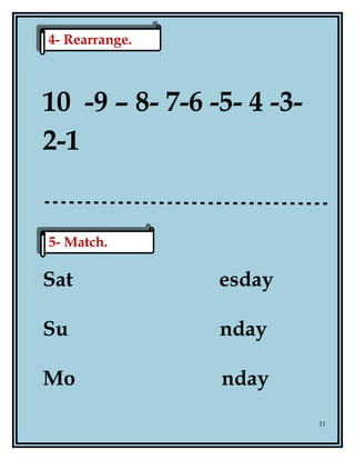 10 -9 – 8- 7-6 -5- 4 -3-
2-1
Sat esday
Su nday
Mo nday
11
4- Rearrange.4- Rearrange.
5- Match.5- Match.
 