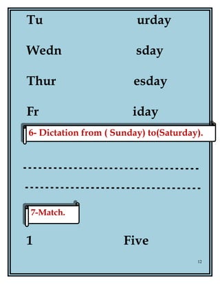 Tu urday
Wedn sday
Thur esday
Fr iday
1 Five
12
7-Match.7-Match.
6- Dictation from ( Sunday) to(Saturday).6- Dictation from ( Sunday) to(Saturday).
 