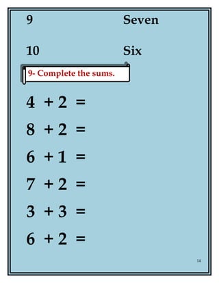 9 Seven
10 Six
4 + 2 =
8 + 2 =
6 + 1 =
7 + 2 =
3 + 3 =
6 + 2 =
14
9- Complete the sums.9- Complete the sums.
 