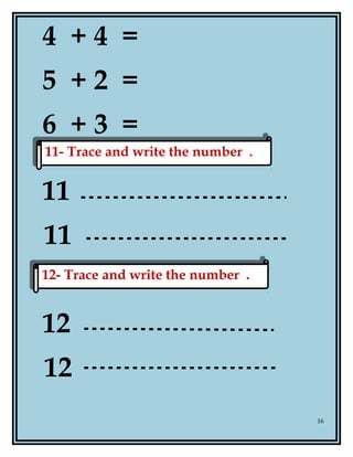 4 + 4 =
5 + 2 =
6 + 3 =
11
11
12
12
16
11- Trace and write the number .11- Trace and write the number .
12- Trace and write the number .12- Trace and write the number .
 