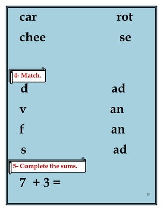 car rot
chee se
d ad
v an
f an
s ad
7 + 3 =
20
4- Match.4- Match.
5- Complete the sums.5- Complete the sums.
 