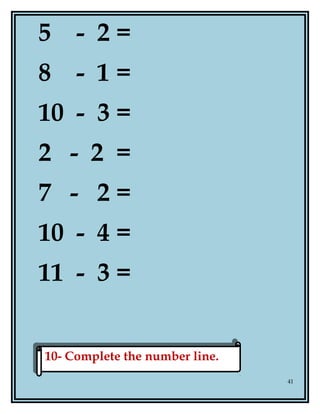 5 - 2 =
8 - 1 =
10 - 3 =
2 - 2 =
7 - 2 =
10 - 4 =
11 - 3 =
41
10- Complete the number line.10- Complete the number line.
 