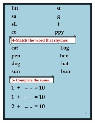 litt st
sa g
sL t
co ppy
cat Log
pen hen
dog hat
sun bun
1 + = 10
1 + = 10
2 + = 10
45
5- Complete the sums.5- Complete the sums.
4-Match the word that rhymes.4-Match the word that rhymes.
 