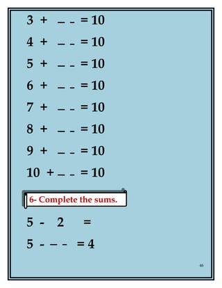 3 + = 10
4 + = 10
5 + = 10
6 + = 10
7 + = 10
8 + = 10
9 + = 10
10 + = 10
5 - 2 =
5 - = 4
46
6- Complete the sums.6- Complete the sums.
 