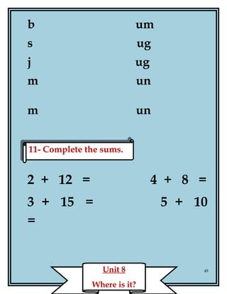 b um
s ug
j ug
m un
m un
2 + 12 = 4 + 8 =
3 + 15 = 5 + 10
=
49
11- Complete the sums.11- Complete the sums.
Unit 8
Where is it?
 