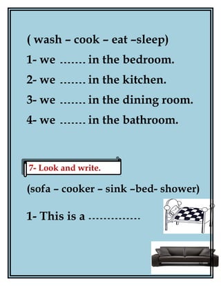( wash – cook – eat –sleep)
1- we in the bedroom.
2- we in the kitchen.
3- we in the dining room.
4- we in the bathroom.
(sofa – cooker – sink –bed- shower)
1- This is a
60
7- Look and write.7- Look and write.
 