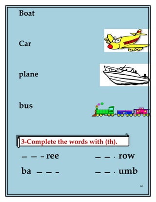 Boat
Car
plane
bus
ree row
ba umb
66
3-Complete the words with (th).3-Complete the words with (th).
 