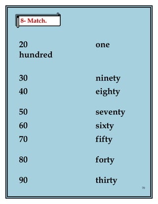 20 one
hundred
30 ninety
40 eighty
50 seventy
60 sixty
70 fifty
80 forty
90 thirty
70
8- Match.8- Match.
 