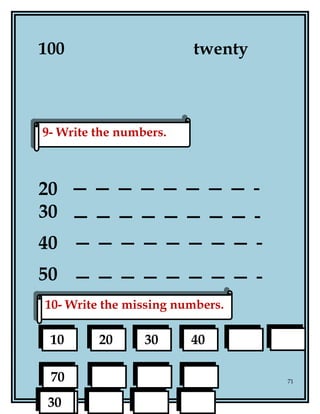 100 twenty
20
30
40
50
71
9- Write the numbers.9- Write the numbers.
10- Write the missing numbers.10- Write the missing numbers.
10 20 30 40
70
604030
 