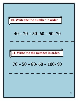 40 – 20 – 30- 60 – 50- 70
70 – 50 – 80- 60 – 100- 90
72
10- Write the the number in order.10- Write the the number in order.
11- Write the the number in order.11- Write the the number in order.
 