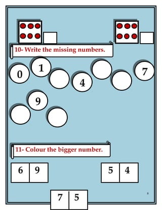 5
8
10- Write the missing numbers.10- Write the missing numbers.
11- Colour the bigger number.11- Colour the bigger number.
00
11
44
77
99
6 9 5 4
7 5
 