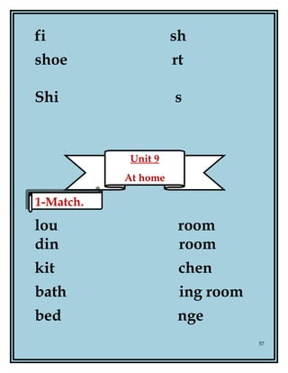 fi sh
shoe rt
Shi s
lou room
din room
kit chen
bath ing room
bed nge
57
Unit 9
At home
1-Match.1-Match.
 