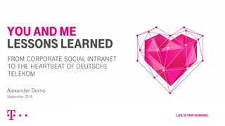 YOU AND ME
LESSONS LEARNED
Alexander Derno
September 2018
FROM CORPORATE SOCIAL INTRANET
TO THE HEARTBEAT OF DEUTSCHE
TELEKOM
 