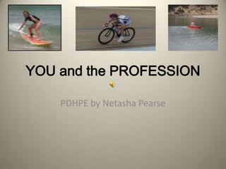 YOU and the PROFESSION

    PDHPE by Netasha Pearse
 