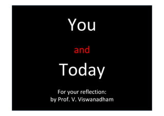 You
        and

   Today
   For your reflection:
by Prof. V. Viswanadham
 