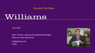 You and Your Boss
Kevin R.Thomas, Manager, Learning & Development · Office of Human Resources · krt4@williams.edu · 413-597-3542
June 2018
krt4@williams.edu
x3542
Kevin Thomas, Learning & Development Manager
Office of Human Resources
You and Your Boss
 