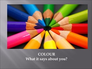 COLOUR
What it says about you?
 