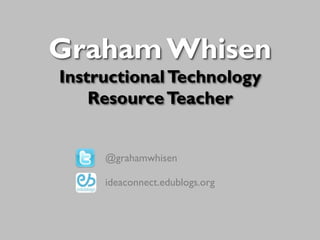 Graham Whisen
Instructional Technology
Resource Teacher
@grahamwhisen
ideaconnect.edublogs.org

 