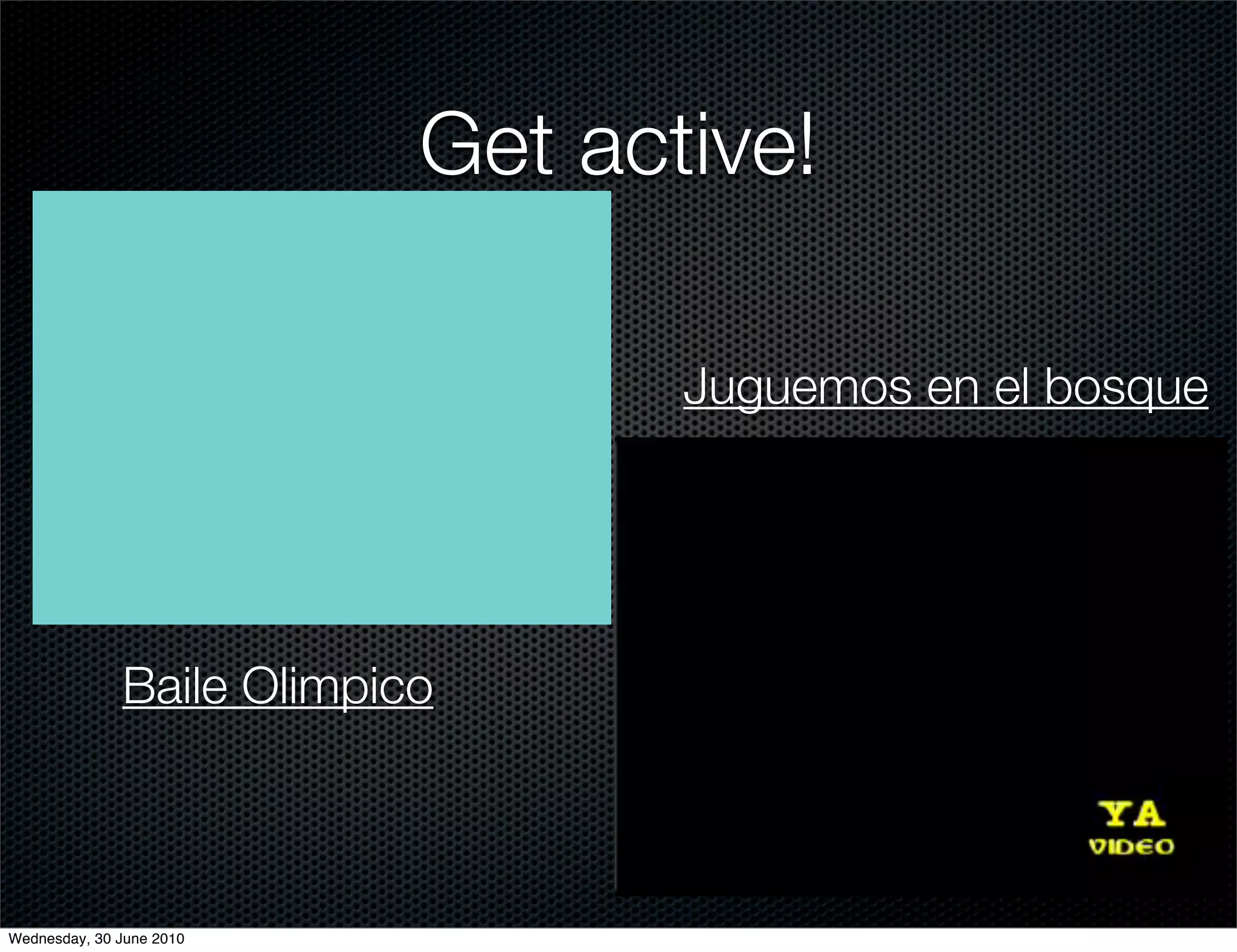 Get active!

                                  Juguemos en el bosque




              Baile Olimpico



Wednesday, 30 June 2010
 