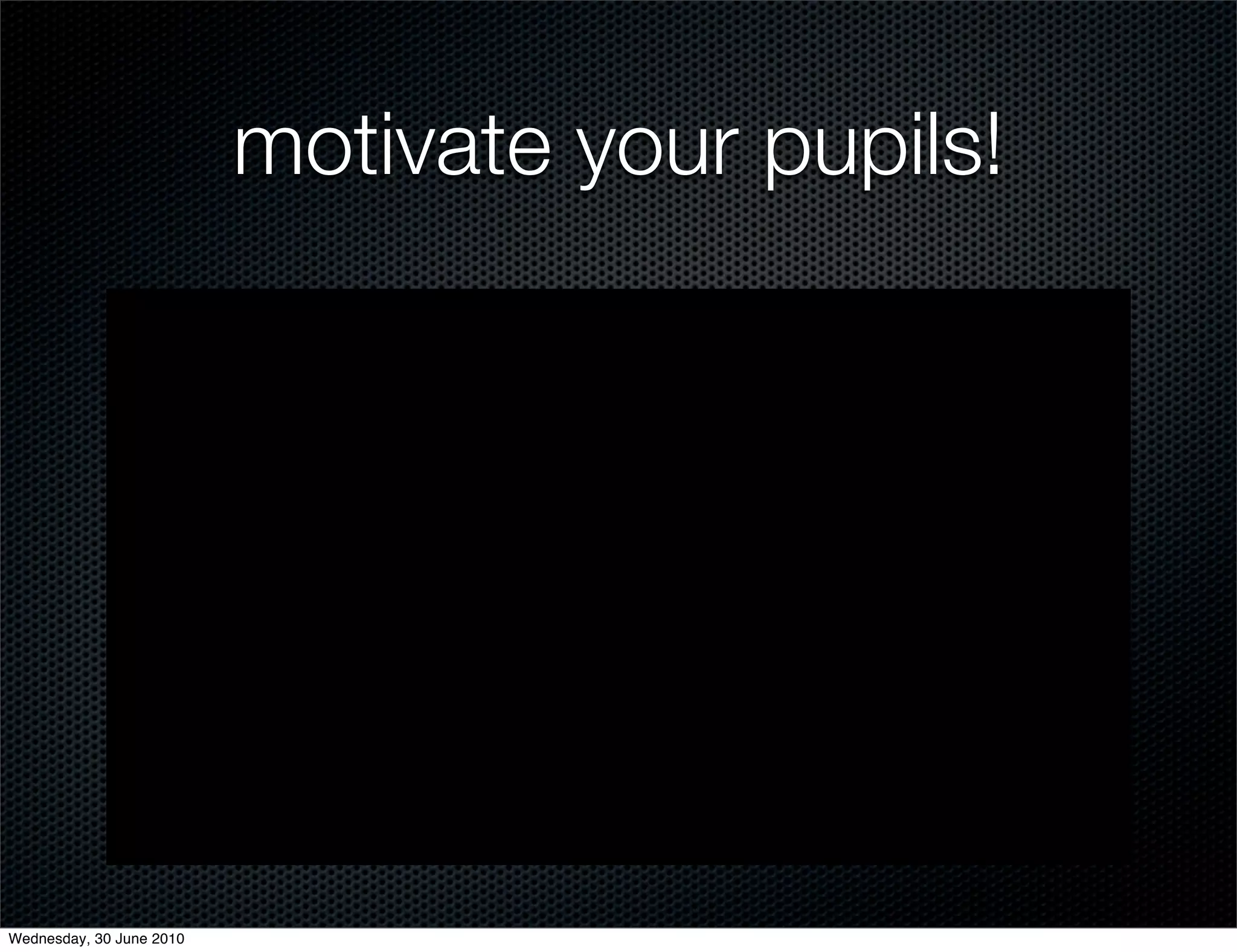 motivate your pupils!




Wednesday, 30 June 2010
 