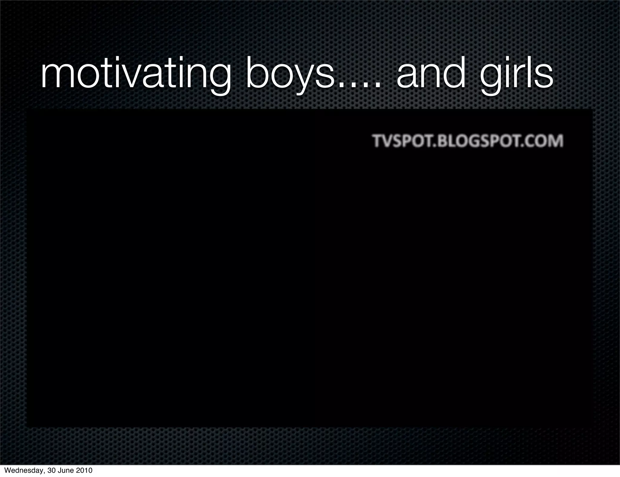 motivating boys.... and girls




Wednesday, 30 June 2010
 
