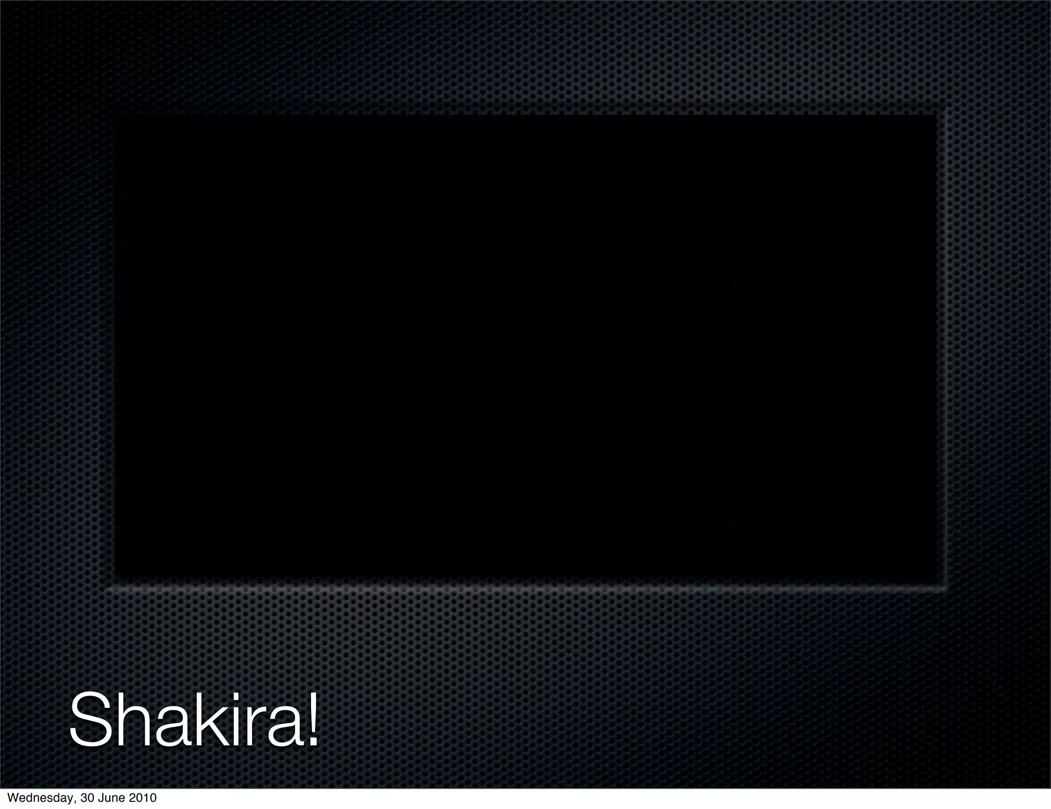 Shakira!
Wednesday, 30 June 2010
 