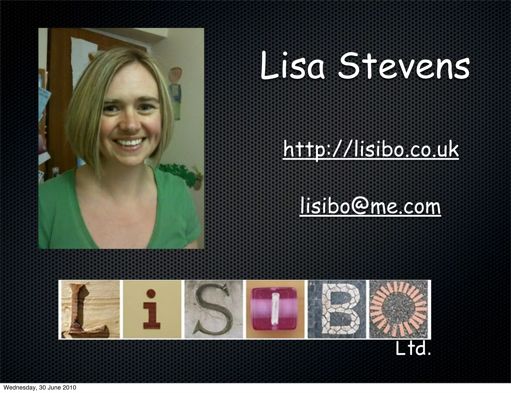 Lisa Stevens

                           http://lisibo.co.uk

                            lisibo@me.com




                                       Ltd.
Wednesday, 30 June 2010
 
