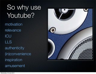 So why use
          Youtube?
       motivation
       relevance
       ICU
       LLS
       authenticity
       (in)conv...