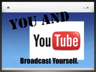 You and Broadcast Yourself. 