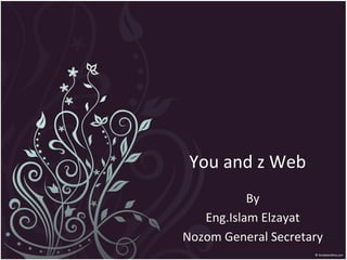 You	
  and	
  z	
  Web	
  
            By	
  
   Eng.Islam	
  Elzayat	
  
Nozom	
  General	
  Secretary	
  	
  
 