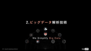 Growth Marketing Platform38
We Sim plif y Big Dat a
2.ビッグデータ解析技術
 