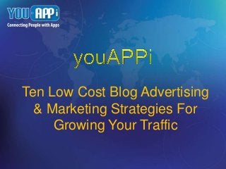 Ten Low Cost Blog Advertising
& Marketing Strategies For
Growing Your Traffic
 