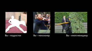 Вы - подросток   Вы - пенсионер   Вы - event-менеджер
 