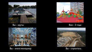 Вы - круты            Вам - 3 года




Вы - event-менеджер   Вы - строитель
 