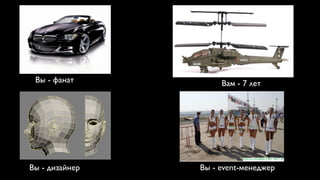 Вы - фанат          Вам - 7 лет




Вы - дизайнер   Вы - event-менеджер
 