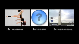 Вы - танцовщица   Вы - не знаете   Вы - event-менеджер
 