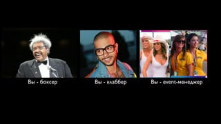 Вы - боксер   Вы - клаббер   Вы - event-менеджер
 