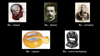 Вы - медик                 Вы - физик               Вы - историк




             Вы - гурман                Вы - event-менеджер
 