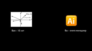 Вам - 10 лет   Вы - event-менеджер
 