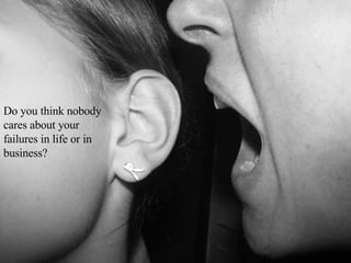 Do you think nobody cares about your failures in life or in business? 